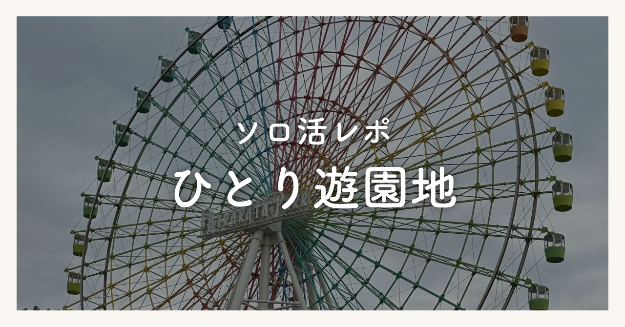 1人で遊園地に行くのはかわいそう？ひとり遊園地に挑戦してみてのソロ活レポ